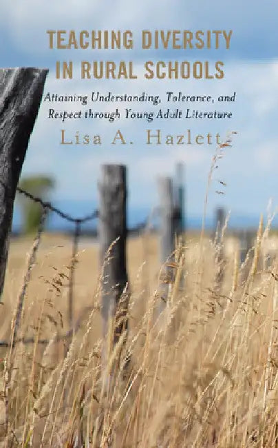 Teaching Diversity in Rural Schools: Attaining Understanding, Tolerance, and Respect Through Young Adult Literature by Lisa A. Hazlett