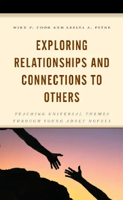 Exploring Relationships and Connections to Others: Teaching Universal Themes through Young Adult Novels by Mike P. Cook