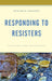 Responding to Resisters: Tactics that Work for Principals by Richard D. Sorenson