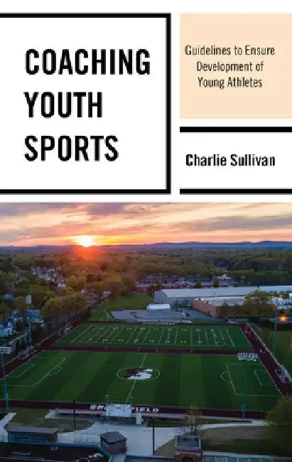 Coaching Youth Sports: Guidelines to Ensure Development of Young Athletes by Charlie Sullivan