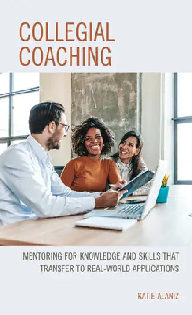 Collegial Coaching: Mentoring for Knowledge and Skills That Transfer to Real-World Applications by Katie Alaniz