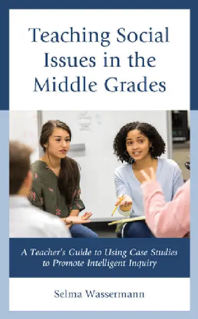 Teaching Social Issues in the Middle Grades: A Teacher's Guide to Using Case Studies to Promote Intelligent Inquiry by Selma Wassermann