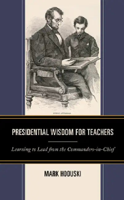 Presidential Wisdom for Teachers: Learning to Lead from the Commanders-in-Chief by Mark Hoduski