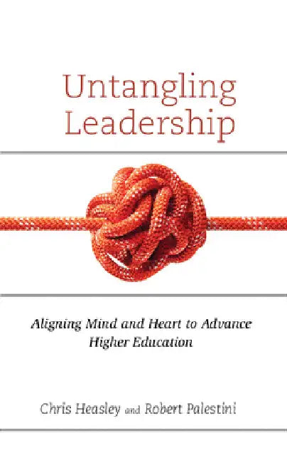 Untangling Leadership: Aligning Mind and Heart to Advance Higher Education by Chris Heasley