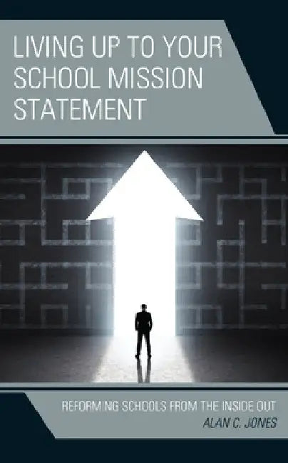 Living up to Your School Mission Statement: Reforming Schools from the Inside Out by Alan C. Jones