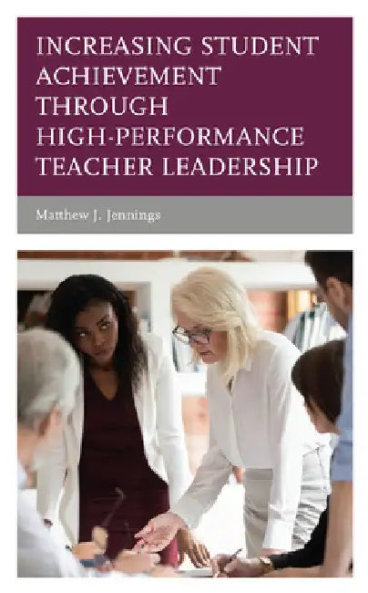 Increasing Student Achievement through High-Performance Teacher Leadership by Matthew J. Jennings