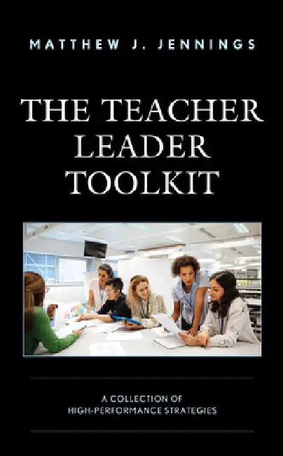 Teacher Leader Toolkit: A Collection of High-Performance Strategies by Matthew J. Jennings