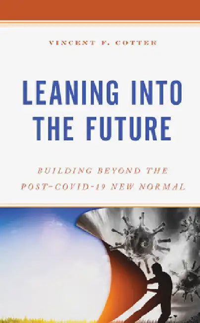 Leaning into the Future: Building Beyond the Post-COVID-19 New Normal by Vincent F. Cotter