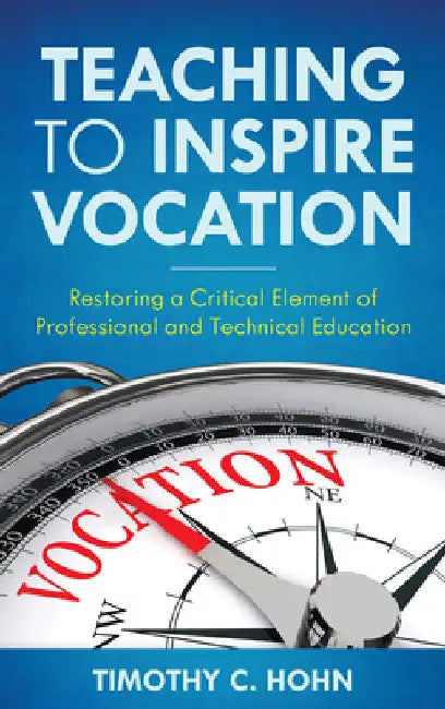 Teaching to Inspire Vocation: Restoring a Critical Element of Professional and Technical Education by Timothy C. Hohn