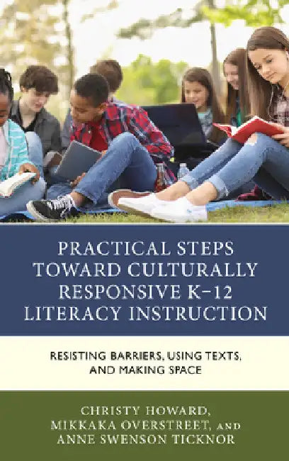 Practical Steps Toward Culturally Responsive K-12 Literacy Instruction: Resisting Barriers, Using Texts, and Making Space by Christy Howard
