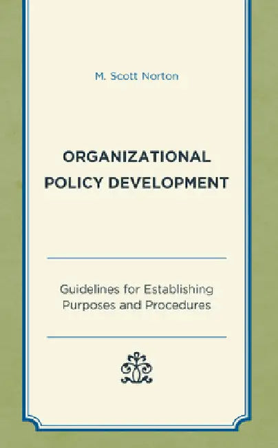 Organizational Policy Development: Guidelines for Establishing Purposes and Procedures by M. Scott Norton