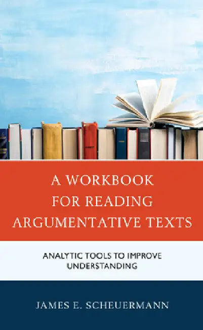 Workbook for Reading Argumentative Texts: Analytic Tools to Improve Understanding by James E. Scheuermann