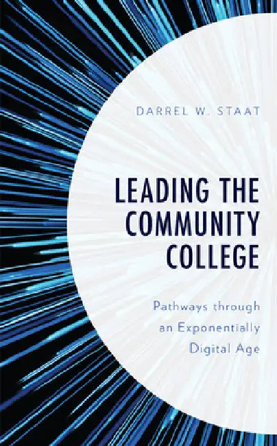 Leading the Community College: Pathways Through an Exponentially Digital Age by Darrel W. Staat