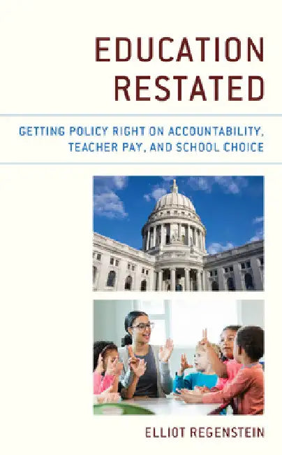 Education Restated: Getting Policy Right on Accountability, Teacher Pay, and School Choice by Elliot Regenstein