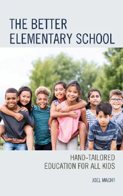 Better Elementary School: Hand-Tailored Education for All Kids by Joel Macht