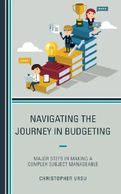 Navigating the Journey in Budgeting: Major Steps in Making a Complex Subject Manageable by Christopher Ursu