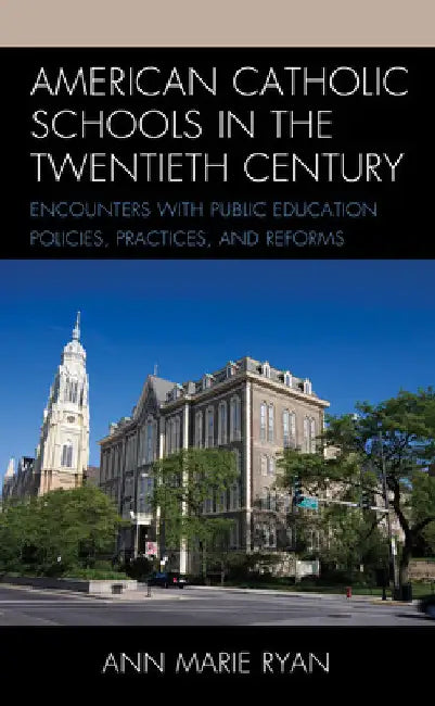 American Catholic Schools in the Twentieth Century: Encounters with Public Education Policies, Practices, and Reforms by Ann Marie Ryan