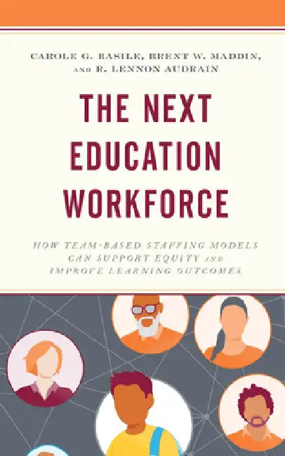 The Next Education Workforce: How Team-Based Staffing Models Can Support Equity and Improve Learning Outcomes by Carole G. Basile