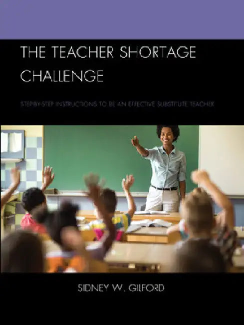 Teacher Shortage Challenge: Step-by-Step Instructions to be an Effective Substitute Teacher by Sidney W. Gilford