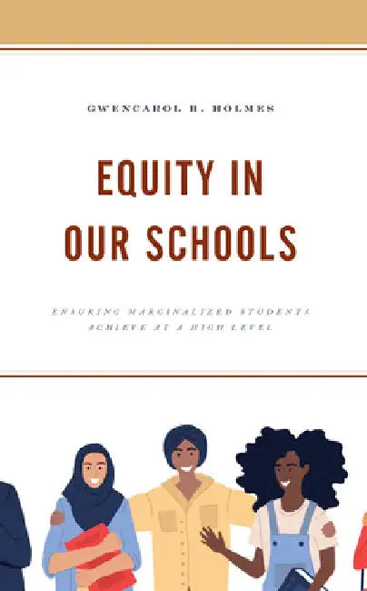 Equity in Our Schools: Ensuring Marginalized Students Achieve at a High Level by Gwencarol H. Holmes