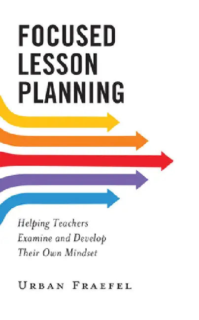 Focused Lesson Planning: Helping Teachers Examine and Develop Their Own Mindset by Urban Fraefel