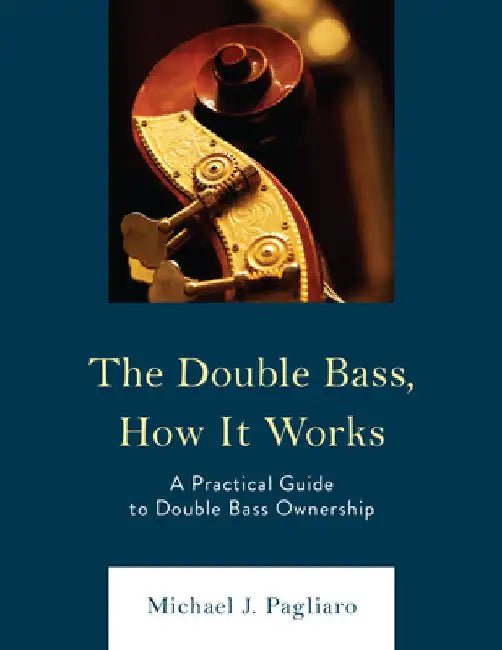 Double Bass, How It Works: A Practical Guide to Double Bass Ownership by Michael J. Pagliaro