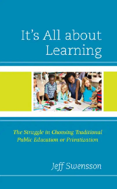 It's All about Learning: The Struggle in Choosing Traditional Public Education or Privatization by Jeff Swensson