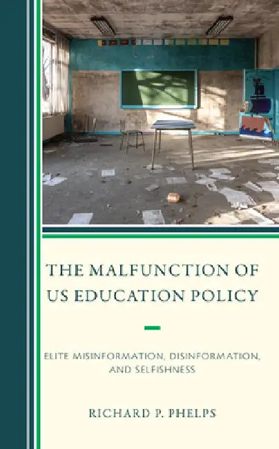 The Malfunction of Us Education Policy: Elite Misinformation, Disinformation, and Selfishness by Richard P. Phelps