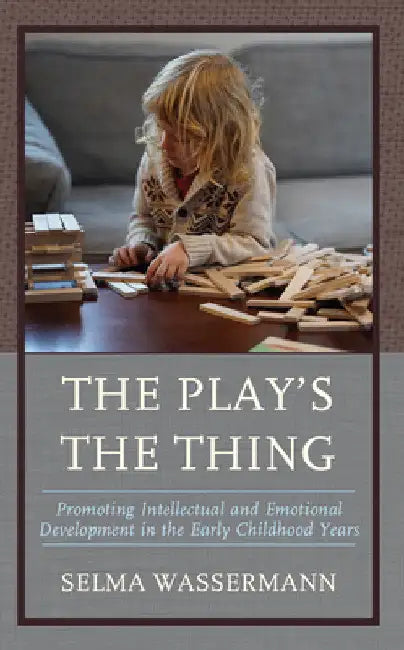 Play's the Thing: Promoting Intellectual and Emotional Development in the Early Childhood Years by Selma Wassermann
