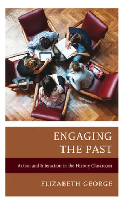 Engaging the Past: Action and Interaction in the History Classroom by Elizabeth George