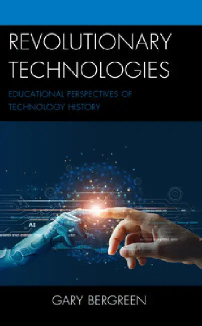 Revolutionary Technologies: Educational Perspectives of Technology History by Gary Bergreen