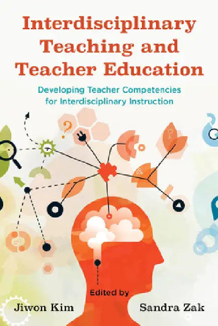 Interdisciplinary Teaching and Teacher Education: Developing Teacher Competencies for Interdisciplinary Instruction by Jiwon Kim