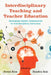 Interdisciplinary Teaching and Teacher Education: Developing Teacher Competencies for Interdisciplinary Instruction by Jiwon Kim