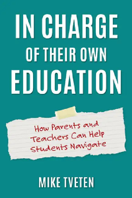 In Charge of Their Own Education: How Parents and Teachers Can Help Students Navigate by Mike Tveten