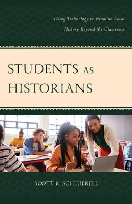 Students as Historians: Using Technology to Examine Local History Beyond the Classroom by Scott K. Scheuerell