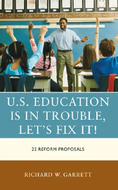 U.S. Education is in Trouble, Let's Fix It!: 22 Reform Proposals by Richard W. Garrett