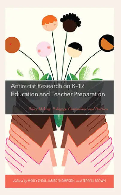 Antiracist Research on K-12 Education and Teacher Preparation: Policy Making, Pedagogy, Curriculum, and Practices by Molly Zhou