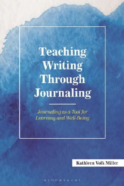 Teaching Writing Through Journaling: Journaling as a Tool for Learning and Well-Being by Kathleen Volk Miller