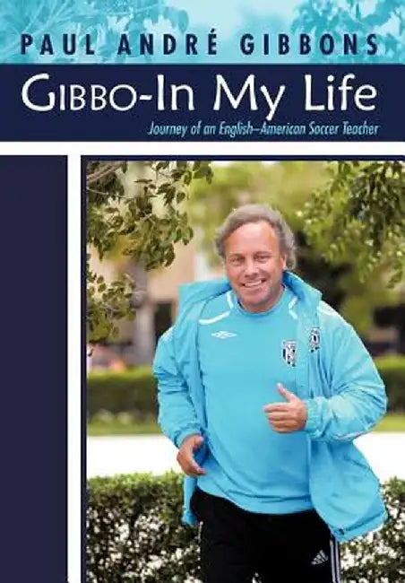 Gibbo-In My Life: Journey of an English-American Soccer Teacher by Paul Andr Gibbons