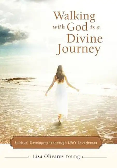 Walking with God Is a Divine Journey: Spiritual Development Through Life's Experiences by Lisa Olivares Young