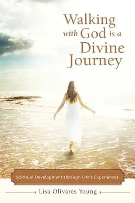 Walking with God Is a Divine Journey: Spiritual Development Through Life's Experiences by Lisa Olivares Young