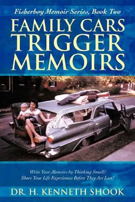 Family Cars Trigger Memoirs: Write Your Memoirs by Thinking Small! Share Your Life Experiences Before They Are Lost! by H. Kenneth Shook