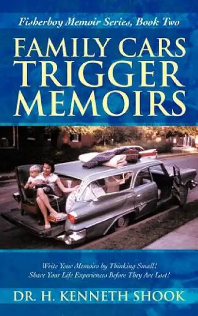 Family Cars Trigger Memoirs: Write Your Memoirs by Thinking Small! Share Your Life Experiences Before They Are Lost! by H. Kenneth Shook