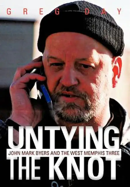 Untying the Knot: John Mark Byers and the West Memphis Three by Greg Day
