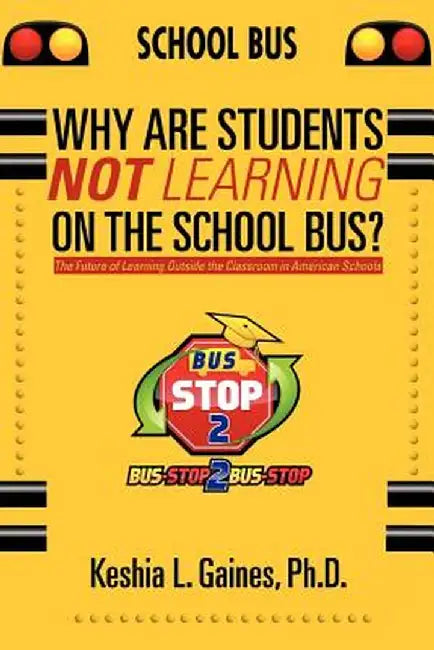 Why Are Students Not Learning on the School Bus?: The Future of Learning Outside the Classroom in American Schools by Keshia L. Gaines Ph. D.
