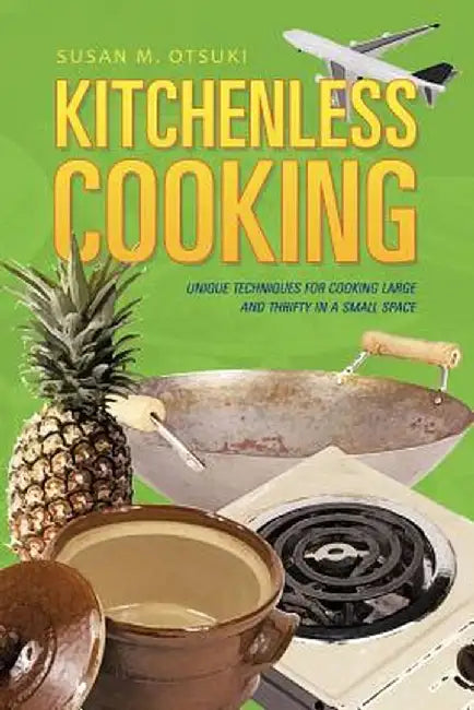 Kitchenless Cooking: Unique Techniques for Cooking Large and Thrifty in a Small Space by Susan M. Otsuki