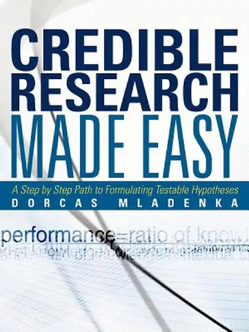 Credible Research Made Easy: A Step by Step Path to Formulating Testable Hypotheses by Dorcas Mladenka