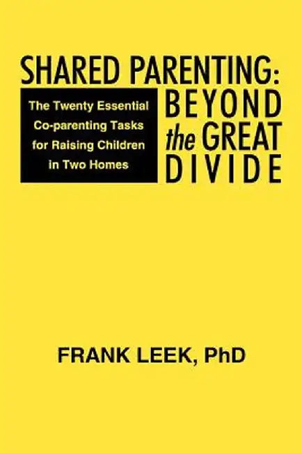 Shared Parenting: Beyond the Great Divide: The Twenty Essential Co-Parenting Tasks for Raising Children in Two Homes by Frank Leek Phd