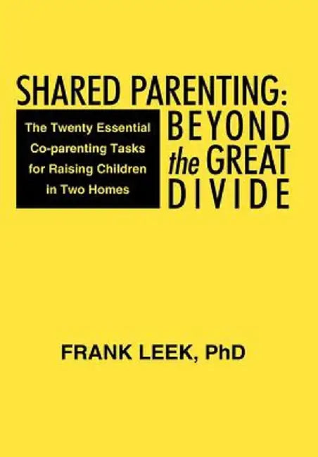 Shared Parenting: Beyond the Great Divide: The Twenty Essential Co-Parenting Tasks for Raising Children in Two Homes by Frank Leek Phd