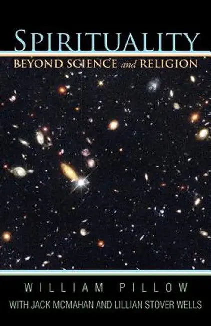 Spirituality Beyond Science and Religion by William Pillow